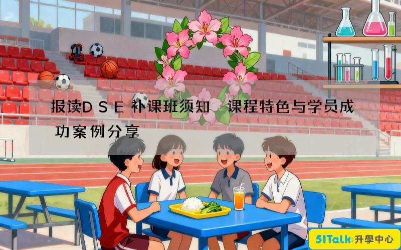 报读DSE补课班须知 课程特色与学员成功案例分享